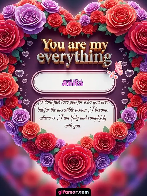 I don't just love you for who you are, but for the incredible person I become whenever I am truly and completely with you.