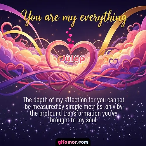 The depth of my affection for you cannot be measured by simple metrics, only by the profound transformation you’ve brought to my soul.